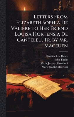bokomslag Letters From Elizabeth Sophia De Valiere to Her Friend Louisa Hortensia De Canteleu, Tr. by Mr. Maceuen