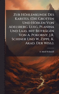 Zur Höhlenkunde Des Karstes. (Die Grotten Und Höhlen Von Adelsberg, Lueg, Planina Und Laas. Mit Beiträgen Von A. Pokorny, J.R. Schiner Und W. Zippe. K. Akad. Der Wiss.).