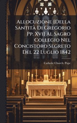 bokomslag Allocuzione [Della SantitÃ Di Gregorio Pp. Xvi] Al Sagro Collegio Nel Concistoro Segreto Del 22 Luglio 1842