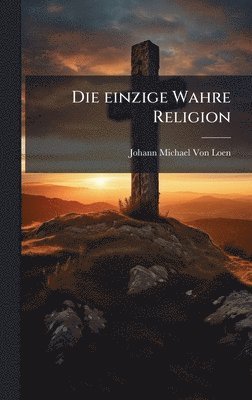 Johann Michael Von Loen - einzige Wahre Religion, Inbunden