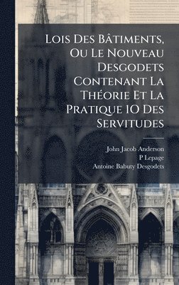 bokomslag Lois Des BÃ¢timents, Ou Le Nouveau Desgodets Contenant La ThÃ©orie Et La Pratique 1O Des Servitudes