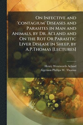 bokomslag On Infective and 'contagium' Diseases and Parasites in Man and Animals, by Dr. Acland and On the Rot Or Parasitic Liver Disease in Sheep, by A.P.Thoma