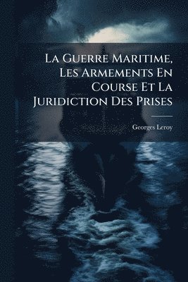 bokomslag La Guerre Maritime, Les Armements En Course Et La Juridiction Des Prises