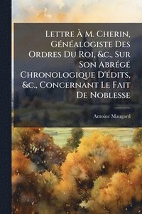 bokomslag Lettre Ã¿ M. Cherin, GÃ(c)nÃ(c)alogiste Des Ordres Du Roi, &c., Sur Son AbrÃ(c)gÃ(c) Chronologique D'Ã(c)dits, &c., Concernant Le Fait De Noblesse