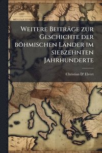 bokomslag Weitere Beiträge zur Geschichte der böhmischen Länder im siebzehnten Jahrhunderte