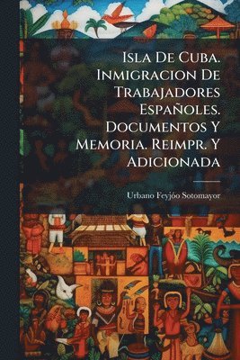 bokomslag Isla De Cuba. Inmigracion De Trabajadores Españoles. Documentos Y Memoria. Reimpr. Y Adicionada