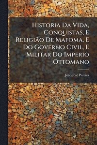bokomslag Historia Da Vida, Conquistas, E ReligiÃ£o De Mafoma, E Do Governo Civil, E Militar Do Imperio Ottomano
