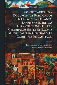 bokomslag Contestaciones Y Documentos Publicados En La Gaceta De Santo Domingo Sobre Las Negociaciones De Paz Celebradas Entre El Excmo. Señor Capitan General Y