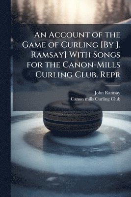 John Ramsay - Account of the Game of Curling [By J. Ramsay] With Songs for the Canon-Mills Curling Club. Repr, Häftad