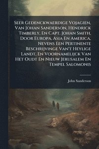 bokomslag Seer Gedenckwaerdige Vojagien, Van Johan Sanderson, Hendrick Timberly, En Capt. Johan Smith, Door Europa, Asia En America, Nevens Een Pertinente Besch