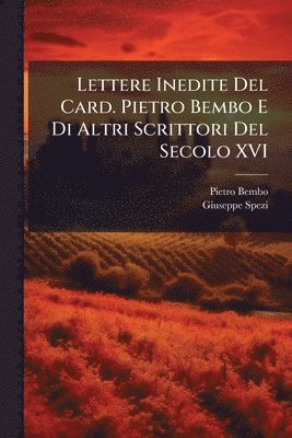 Pietro Bembo, Giuseppe Spezi - Lettere Inedite Del Card. Pietro Bembo E Di Altri Scrittori Del Secolo XVI, Häftad