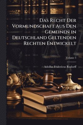 Das Recht Der Vormundschaft Aus Den Gemeinen in Deutschland Geltenden Rechten Entwickelt