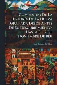 bokomslag Compendio De La HistorÃ-a De La Nueva Granada Desde Antes De Su Descubrimiento, Hasta El 17 De Noviembre De 1831