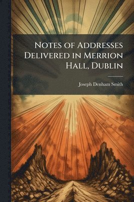 Notes of Addresses Delivered in Merrion Hall, Dublin