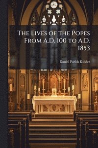 bokomslag Lives of the Popes From A.D. 100 to A.D. 1853