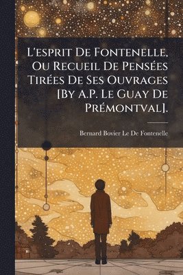 Bernard Bovier Le De Fontenelle - L'esprit De Fontenelle, Ou Recueil De PensÃ(c)es TirÃ(c)es De Ses Ouvrages [By A.P. Le Guay De PrÃ(c)montval]., Häftad