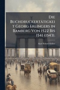 bokomslag Die Buchdruckertätigkeit Georg Erlingers in Bamberg Von 1522 Bis 1541 (1543).