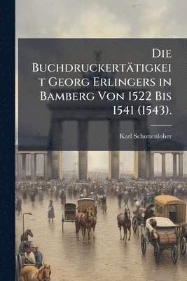 bokomslag Die Buchdruckertätigkeit Georg Erlingers in Bamberg Von 1522 Bis 1541 (1543).