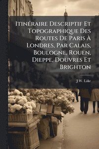 bokomslag ItinÃ(c)raire Descriptif Et Topographique Des Routes De Paris Ã? Londres, Par Calais, Boulogne, Rouen, Dieppe, Douvres Et Brighton