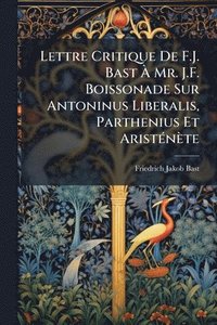 bokomslag Lettre Critique De F.J. Bast Ã¿ Mr. J.F. Boissonade Sur Antoninus Liberalis, Parthenius Et AristÃ(c)nète