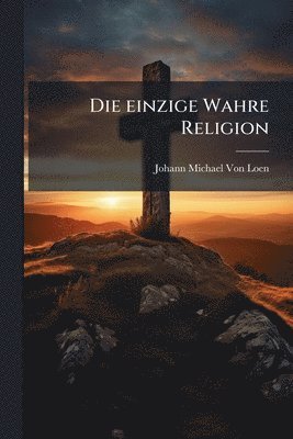 Johann Michael Von Loen - einzige Wahre Religion, Häftad
