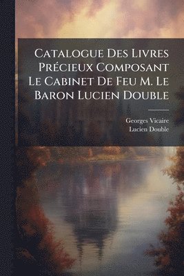 Georges Vicaire, Lucien Double - Catalogue Des Livres PrÃ(c)cieux Composant Le Cabinet De Feu M. Le Baron Lucien Double, Häftad