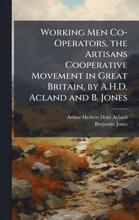 bokomslag Working Men Co-Operators, the Artisans Cooperative Movement in Great Britain, by A.H.D. Acland and B. Jones