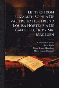 bokomslag Letters From Elizabeth Sophia De Valiere to Her Friend Louisa Hortensia De Canteleu, Tr. by Mr. Maceuen