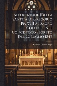 bokomslag Allocuzione [Della SantitÃ Di Gregorio Pp. Xvi] Al Sagro Collegio Nel Concistoro Segreto Del 22 Luglio 1842