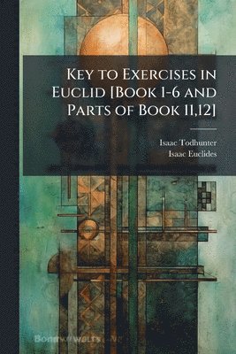 bokomslag Key to Exercises in Euclid [Book 1-6 and Parts of Book 11,12]