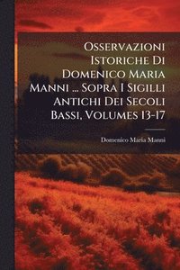 bokomslag Osservazioni Istoriche Di Domenico Maria Manni ... Sopra I Sigilli Antichi Dei Secoli Bassi, Volumes 13-17