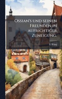 bokomslag Ossian's und seinen Freunden in aufrichtiger Zuneigung.