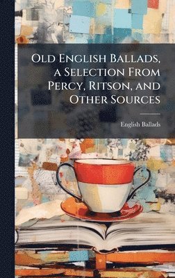 bokomslag Old English Ballads, a Selection From Percy, Ritson, and Other Sources