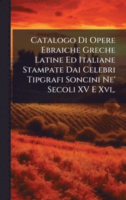 bokomslag Catalogo Di Opere Ebraiche Greche Latine Ed Italiane Stampate Dai Celebri Tipgrafi Soncini Ne' Secoli XV E Xvi, .