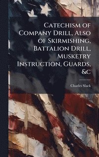 bokomslag Catechism of Company Drill, Also of Skirmishing, Battalion Drill, Musketry Instruction, Guards, &c