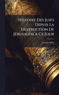 Charles Malo - Histoire Des Juifs Depuis La Destruction De JÃ(c)rusalem Ã Ce Jour, Inbunden