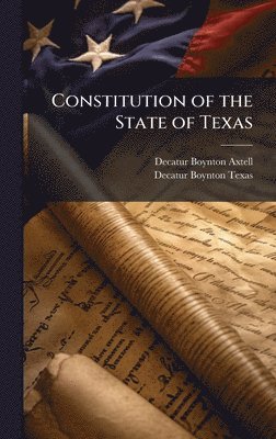 Decatur Boynton Axtell, Decatur Boynton Texas - Constitution of the State of Texas, Inbunden. Tillgänglighet: Lägg i varukorg