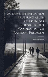 bokomslag zu der oeffentlichen Pruefung aller Classen des koeniglichen Gymnasiums zu Ratidor, Preussen