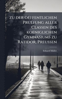 bokomslag zu der oeffentlichen Pruefung aller Classen des koeniglichen Gymnasiums zu Ratidor, Preussen