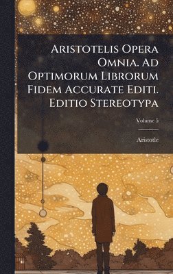 bokomslag Aristotelis Opera Omnia. Ad Optimorum Librorum Fidem Accurate Editi. Editio Stereotypa