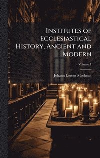 bokomslag Institutes of Ecclesiastical History, Ancient and Modern