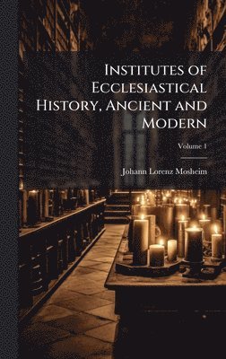 bokomslag Institutes of Ecclesiastical History, Ancient and Modern