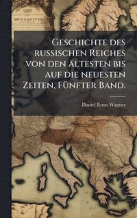 bokomslag Geschichte des russischen Reiches von den ältesten bis auf die neuesten Zeiten, FÃ1/4nfter Band.