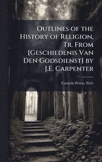 bokomslag Outlines of the History of Religion, Tr. From [Geschiedenis Van Den Godsdienst] by J.E. Carpenter