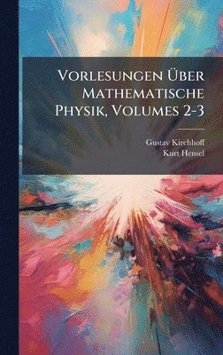 Gustav Kirchhoff, Kurt Hensel - Vorlesungen Ãber Mathematische Physik, Volumes 2-3, Inbunden