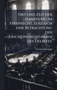 bokomslag Ort und Zeit der Handlung im Strafrecht. Zugleich eine Betrachtung der Erscheinungsformen des Deliktes.