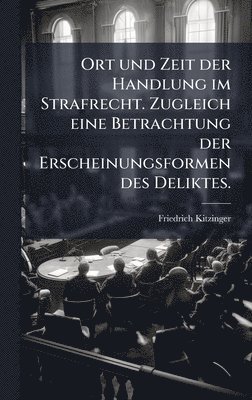 bokomslag Ort und Zeit der Handlung im Strafrecht. Zugleich eine Betrachtung der Erscheinungsformen des Deliktes.