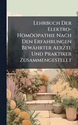 bokomslag Lehrbuch Der Elektro-Homöopathie Nach Den Erfahrungen Bewährter Aerzte Und Praktiker Zusammengestellt