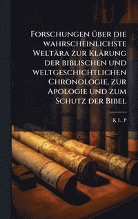 bokomslag Forschungen Ã1/4ber die wahrscheinlichste Weltära zur Klärung der biblischen und weltgeschichtlichen Chronologie, zur Apologie und zum Schutz der Bibe
