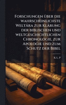 bokomslag Forschungen Ã1/4ber die wahrscheinlichste Weltära zur Klärung der biblischen und weltgeschichtlichen Chronologie, zur Apologie und zum Schutz der Bibe